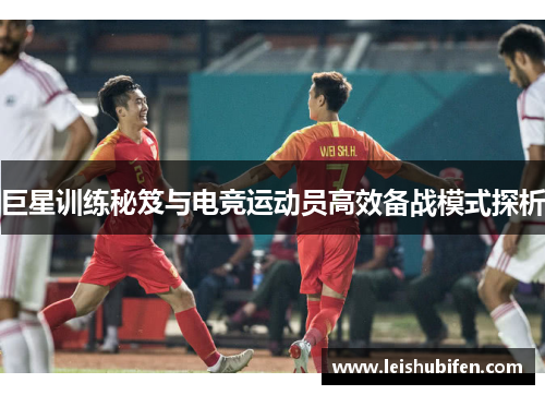 巨星训练秘笈与电竞运动员高效备战模式探析