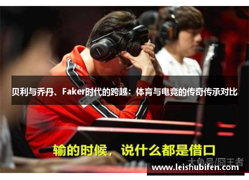 贝利与乔丹、Faker时代的跨越：体育与电竞的传奇传承对比