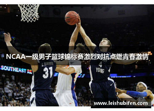 NCAA一级男子篮球锦标赛激烈对抗点燃青春激情