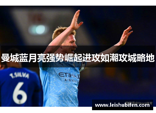 曼城蓝月亮强势崛起进攻如潮攻城略地