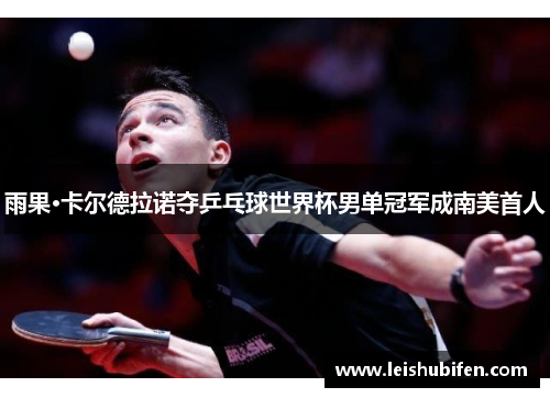 雨果·卡尔德拉诺夺乒乓球世界杯男单冠军成南美首人