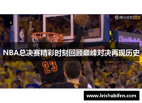 NBA总决赛精彩时刻回顾巅峰对决再现历史