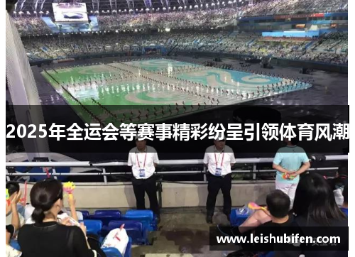 2025年全运会等赛事精彩纷呈引领体育风潮
