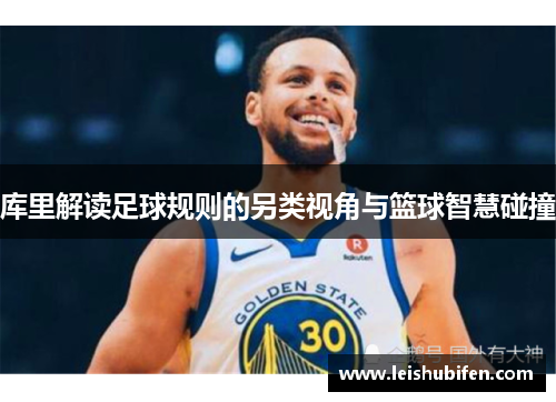 库里解读足球规则的另类视角与篮球智慧碰撞