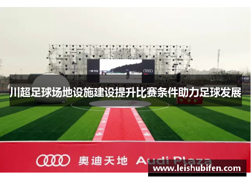 川超足球场地设施建设提升比赛条件助力足球发展