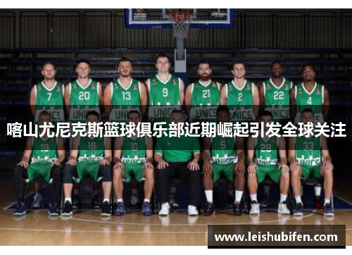 喀山尤尼克斯篮球俱乐部近期崛起引发全球关注