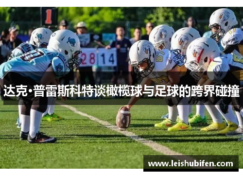达克·普雷斯科特谈橄榄球与足球的跨界碰撞
