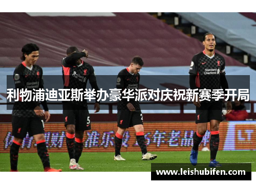 利物浦迪亚斯举办豪华派对庆祝新赛季开局