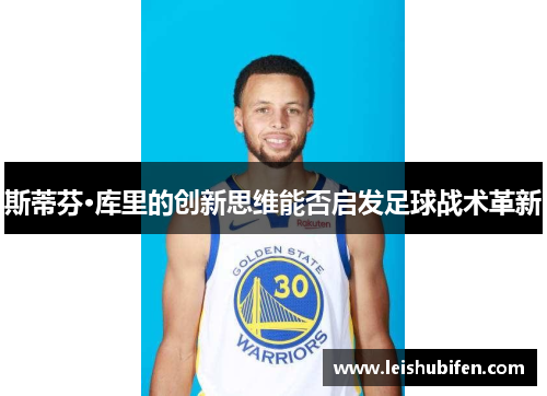 斯蒂芬·库里的创新思维能否启发足球战术革新