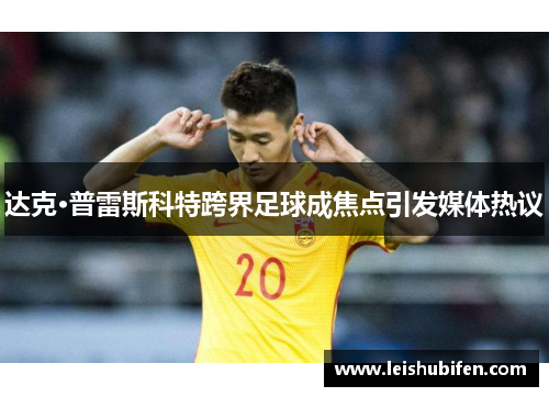 达克·普雷斯科特跨界足球成焦点引发媒体热议