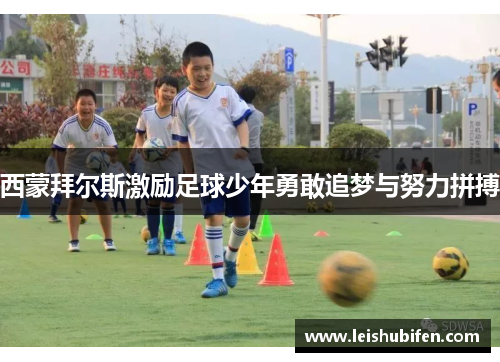 西蒙拜尔斯激励足球少年勇敢追梦与努力拼搏