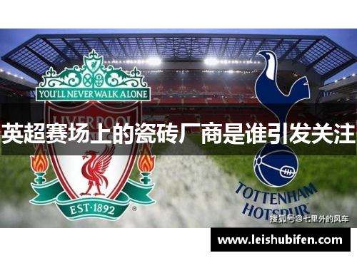 英超赛场上的瓷砖厂商是谁引发关注
