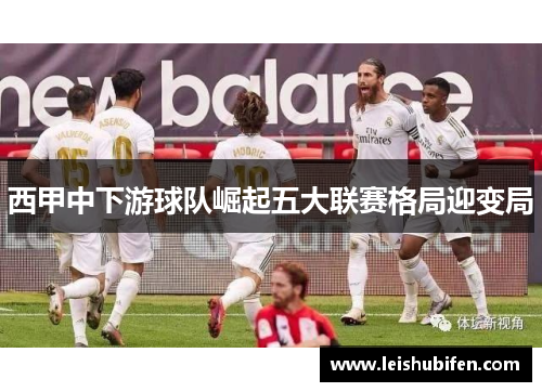 西甲中下游球队崛起五大联赛格局迎变局