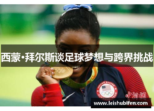 西蒙·拜尔斯谈足球梦想与跨界挑战