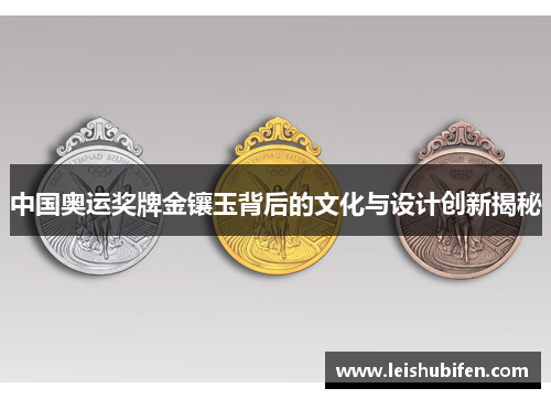 中国奥运奖牌金镶玉背后的文化与设计创新揭秘