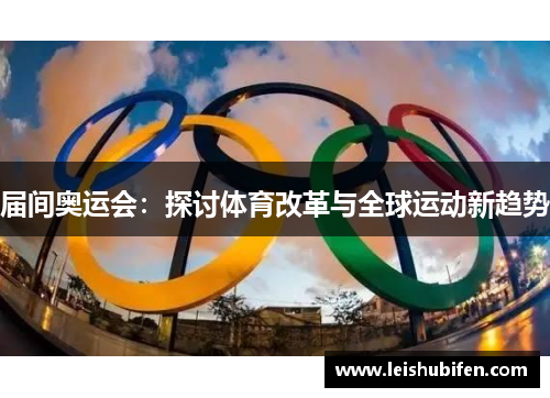届间奥运会：探讨体育改革与全球运动新趋势