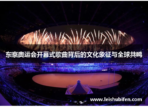 东京奥运会开幕式歌曲背后的文化象征与全球共鸣